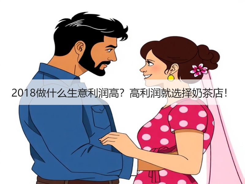 2018做什么生意利润高？高利润就选择奶茶店！