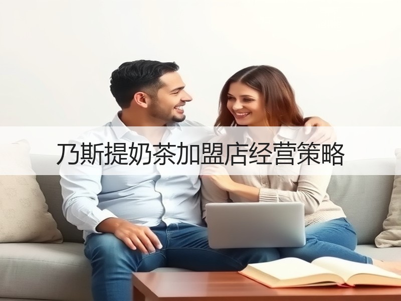 乃斯提奶茶加盟店经营策略