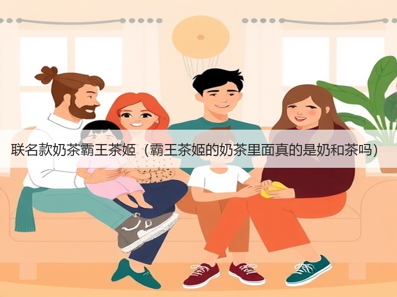 联名款奶茶霸王茶姬（霸王茶姬的奶茶里面真的是奶和茶吗）