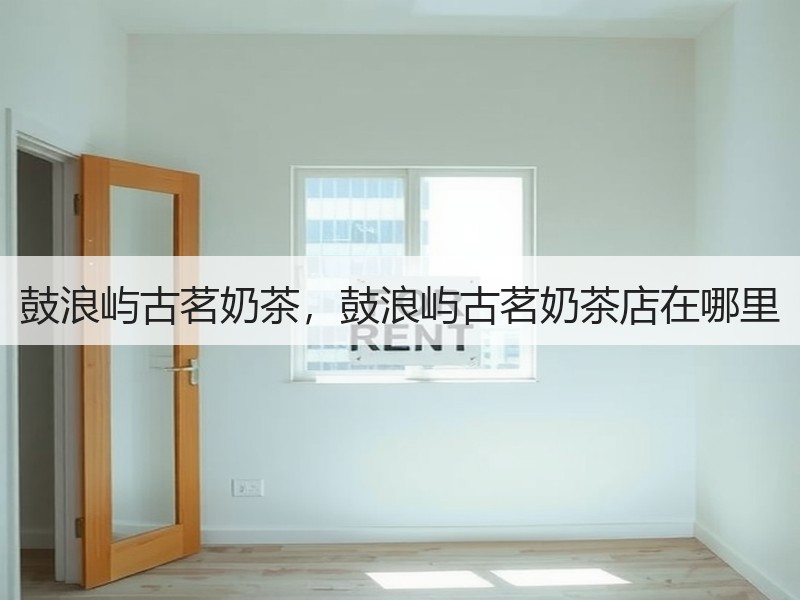 鼓浪屿古茗奶茶，鼓浪屿古茗奶茶店在哪里