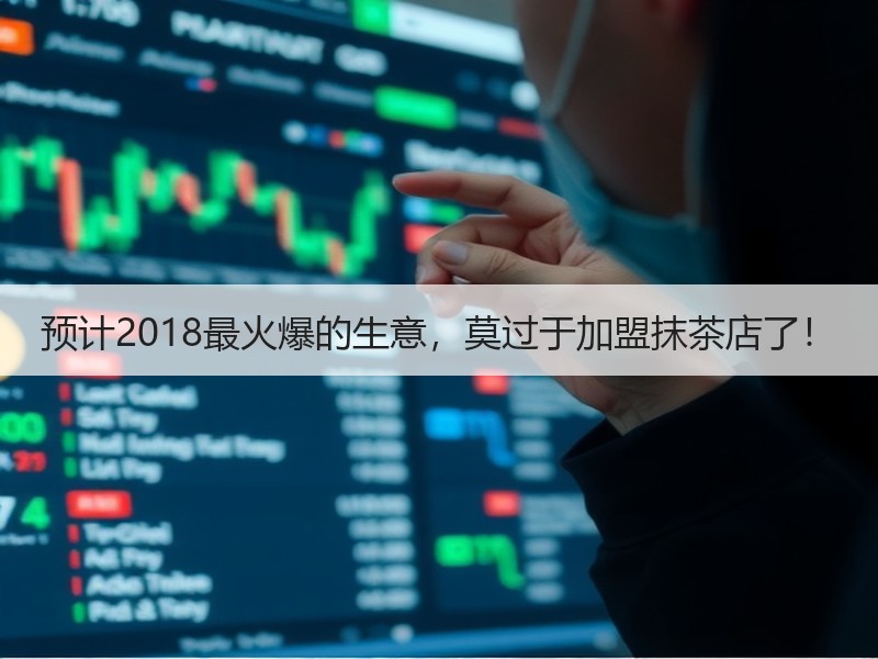 预计2018最火爆的生意，莫过于加盟抹茶店了！