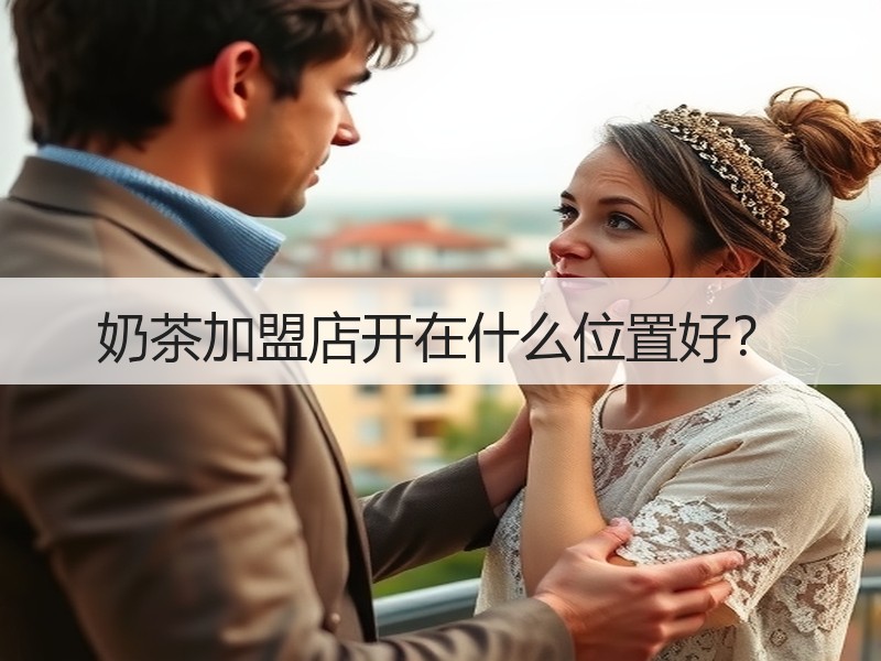 奶茶加盟店开在什么位置好？
