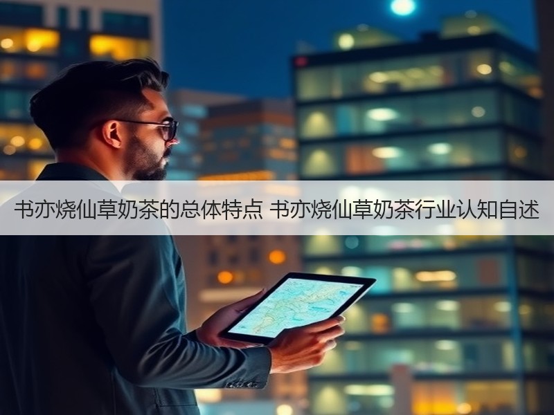书亦烧仙草奶茶的总体特点 书亦烧仙草奶茶行业认知自述