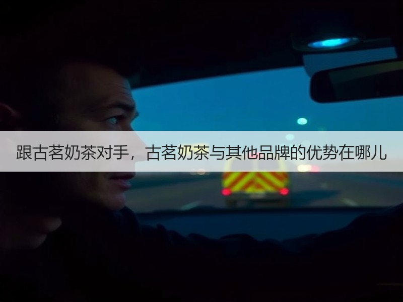 跟古茗奶茶对手，古茗奶茶与其他品牌的优势在哪儿