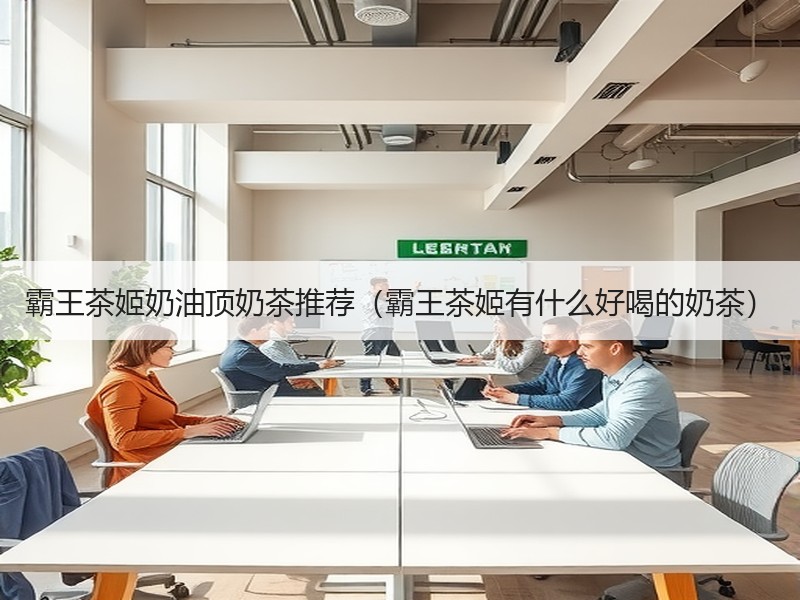 霸王茶姬奶油顶奶茶推荐（霸王茶姬有什么好喝的奶茶）