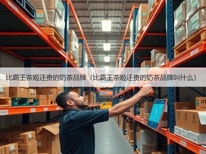 比霸王茶姬还贵的奶茶品牌（比霸王茶姬还贵的奶茶品牌叫什么）