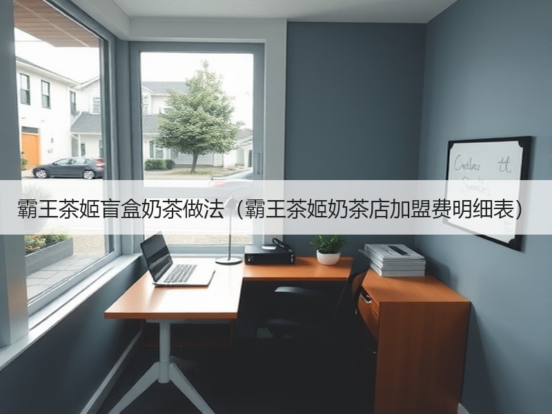 霸王茶姬盲盒奶茶做法（霸王茶姬奶茶店加盟费明细表）
