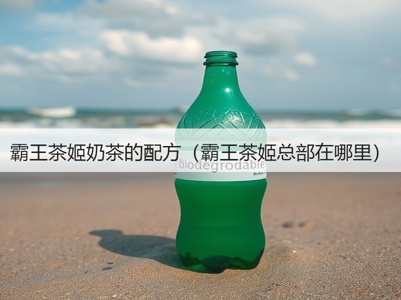 霸王茶姬奶茶的配方（霸王茶姬总部在哪里）