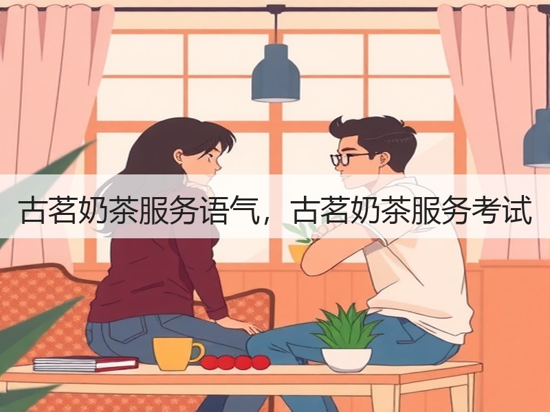 古茗奶茶服务语气，古茗奶茶服务考试