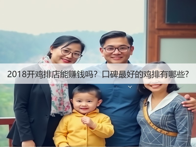 2018开鸡排店能赚钱吗？口碑最好的鸡排有哪些?