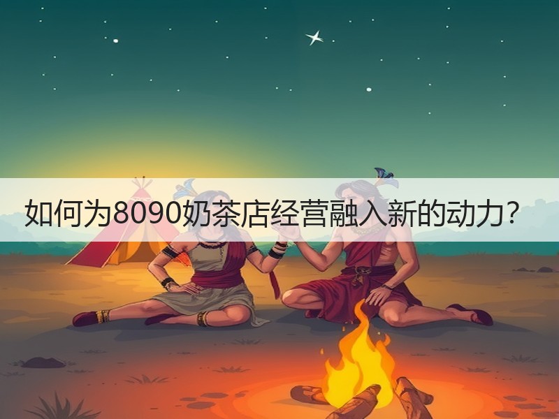 如何为8090奶茶店经营融入新的动力？