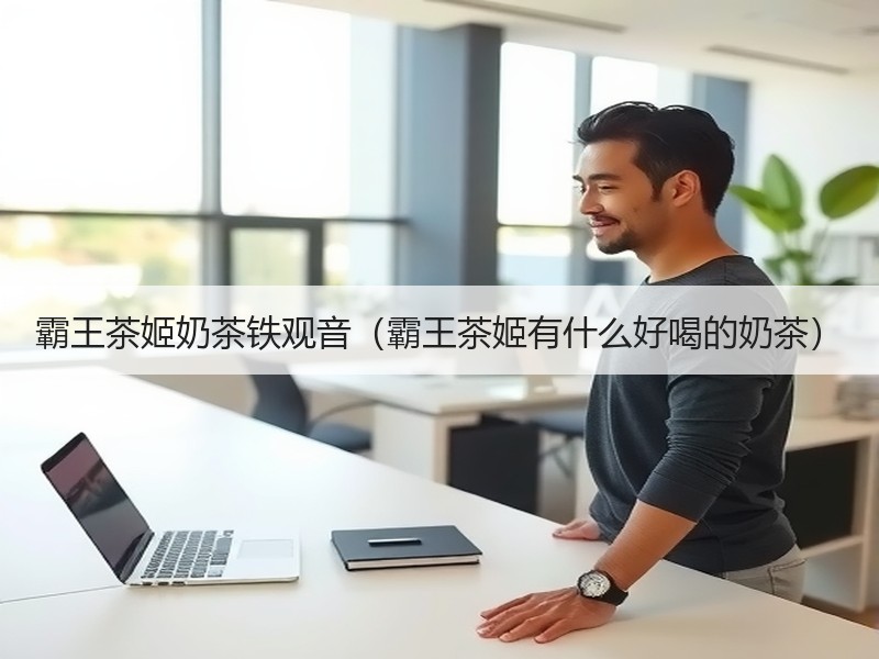 霸王茶姬奶茶铁观音（霸王茶姬有什么好喝的奶茶）
