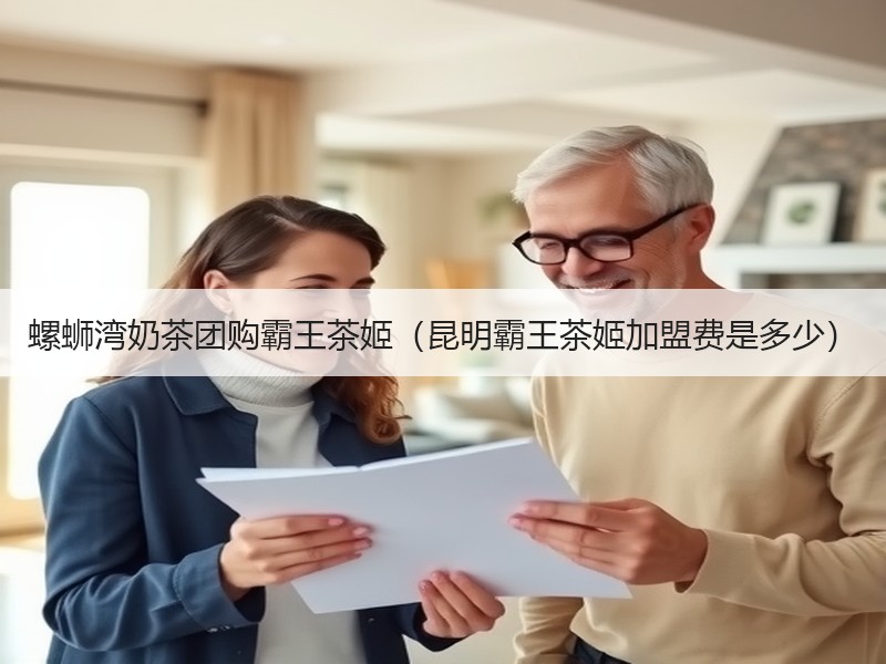 螺蛳湾奶茶团购霸王茶姬（昆明霸王茶姬加盟费是多少）