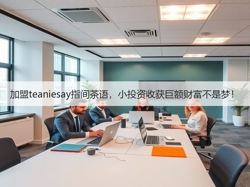 加盟teaniesay指间茶语，小投资收获巨额财富不是梦！