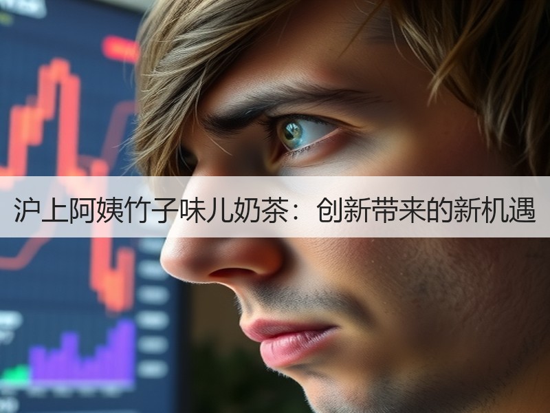 沪上阿姨竹子味儿奶茶：创新带来的新机遇