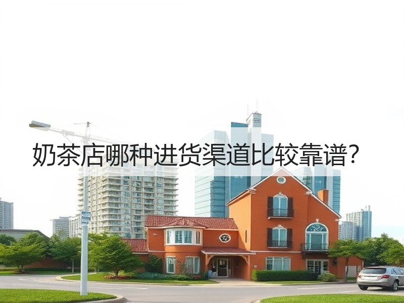 奶茶店哪种进货渠道比较靠谱？