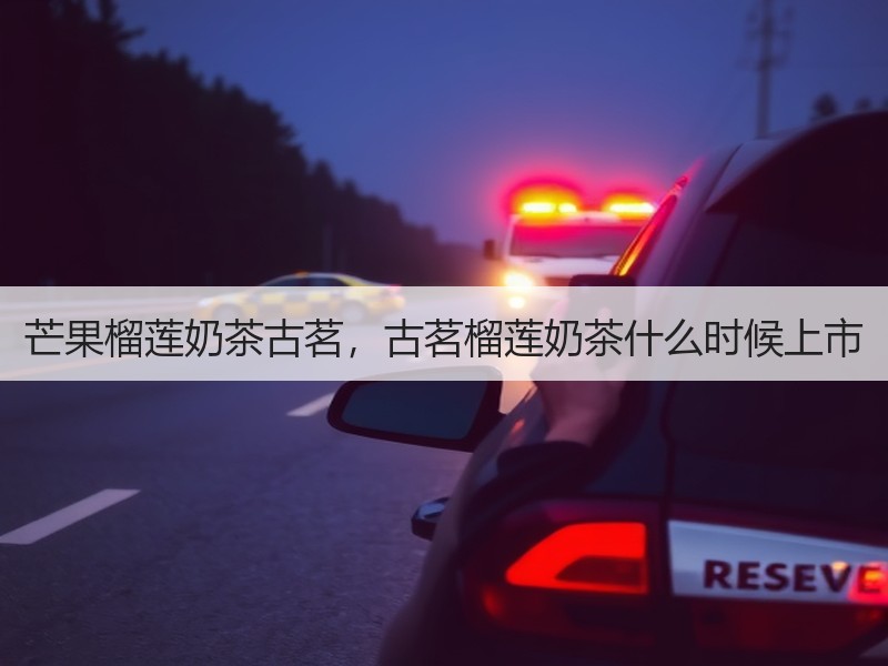 芒果榴莲奶茶古茗，古茗榴莲奶茶什么时候上市