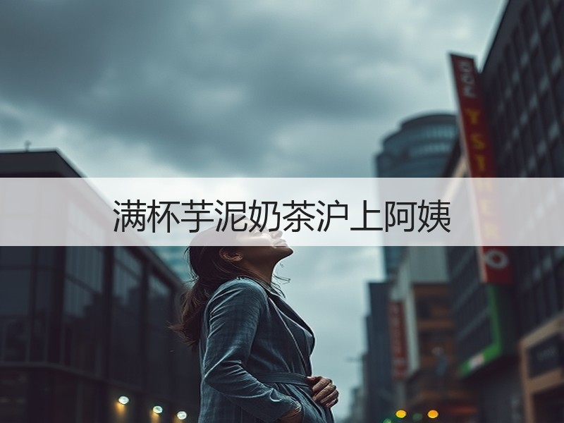 满杯芋泥奶茶沪上阿姨