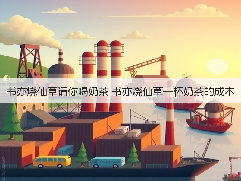 书亦烧仙草请你喝奶茶 书亦烧仙草一杯奶茶的成本
