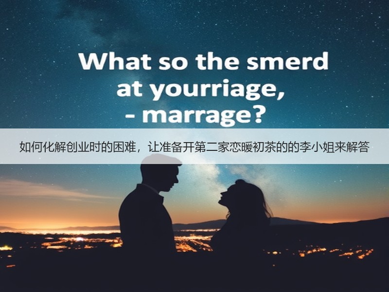 如何化解创业时的困难，让准备开第二家恋暖初茶的的李小姐来解答