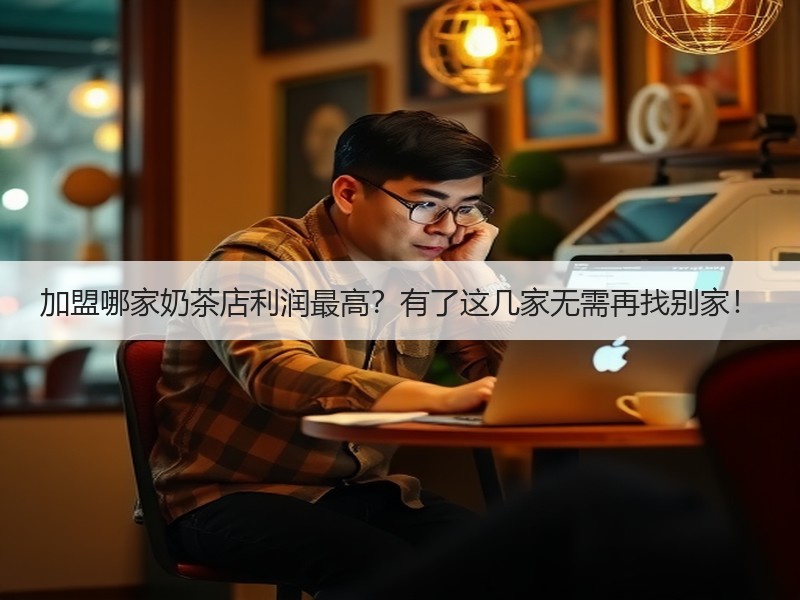 加盟哪家奶茶店利润最高？有了这几家无需再找别家！