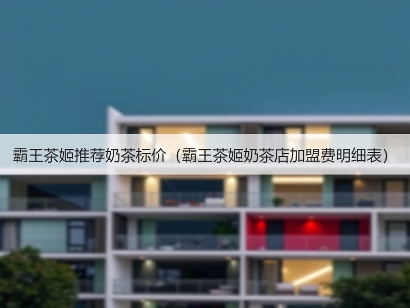 霸王茶姬推荐奶茶标价（霸王茶姬奶茶店加盟费明细表）