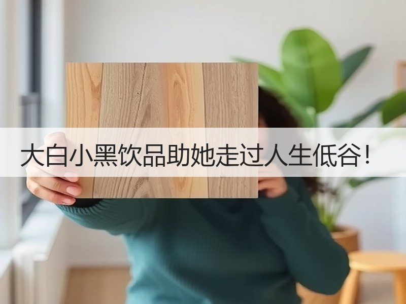 大白小黑饮品助她走过人生低谷！
