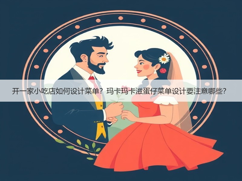 开一家小吃店如何设计菜单？玛卡玛卡滋蛋仔菜单设计要注意哪些？