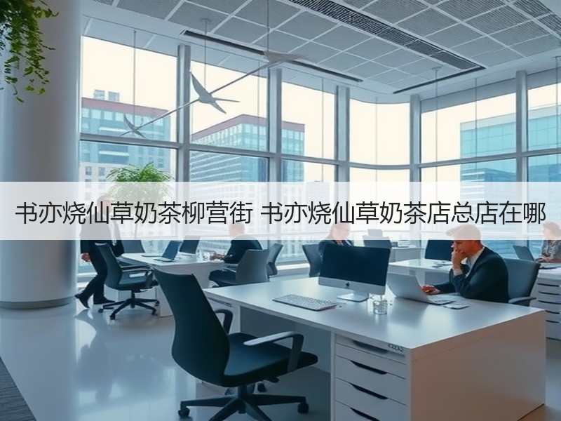 书亦烧仙草奶茶柳营街 书亦烧仙草奶茶店总店在哪