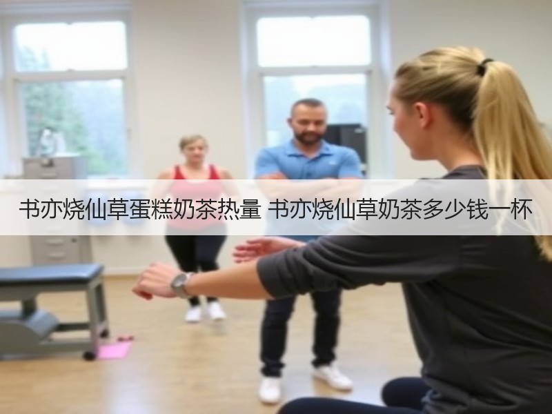 书亦烧仙草蛋糕奶茶热量 书亦烧仙草奶茶多少钱一杯