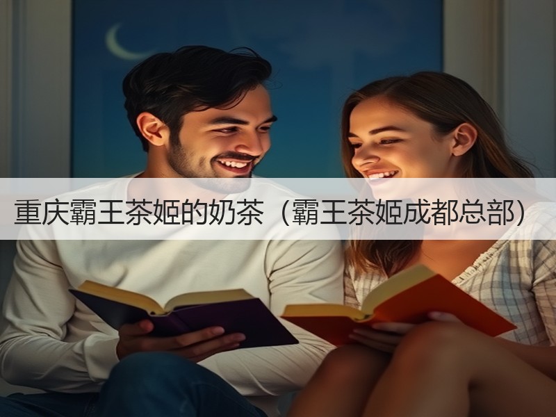 重庆霸王茶姬的奶茶（霸王茶姬成都总部）