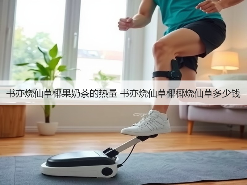 书亦烧仙草椰果奶茶的热量 书亦烧仙草椰椰烧仙草多少钱