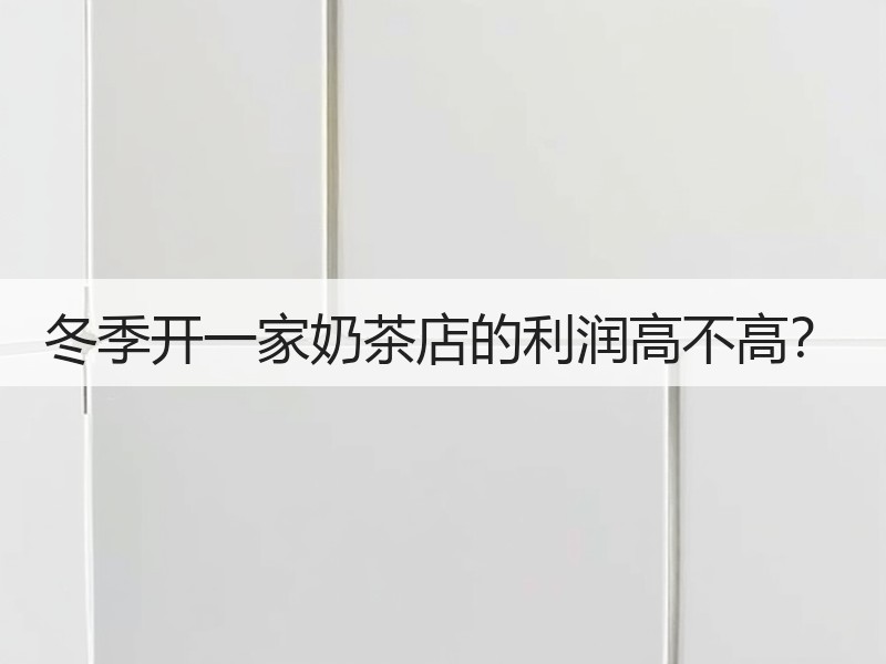 冬季开一家奶茶店的利润高不高？