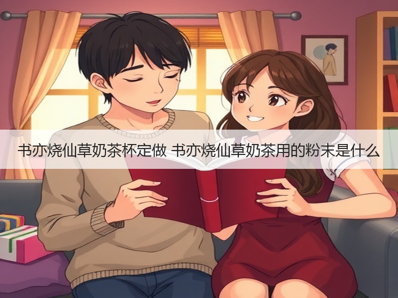 书亦烧仙草奶茶杯定做 书亦烧仙草奶茶用的粉末是什么
