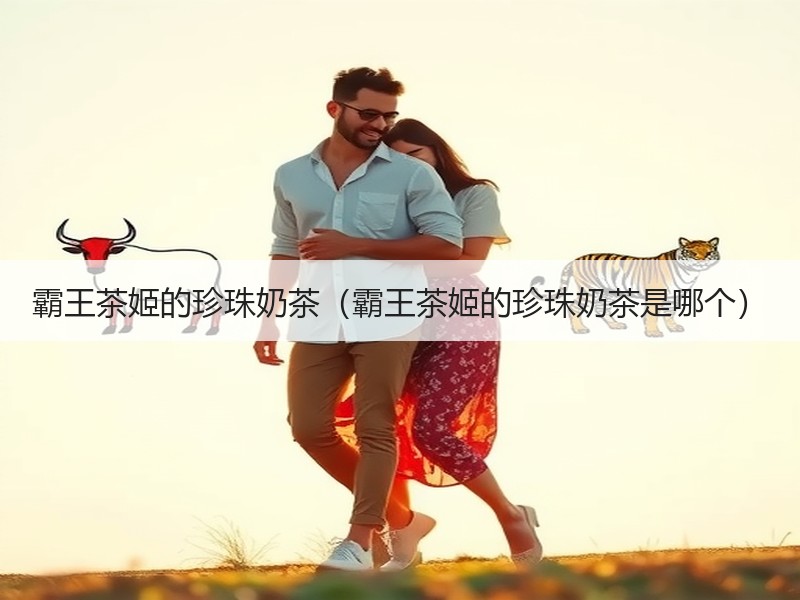 霸王茶姬的珍珠奶茶（霸王茶姬的珍珠奶茶是哪个）