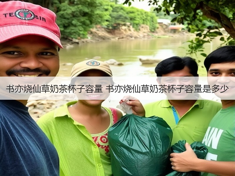 书亦烧仙草奶茶杯子容量 书亦烧仙草奶茶杯子容量是多少