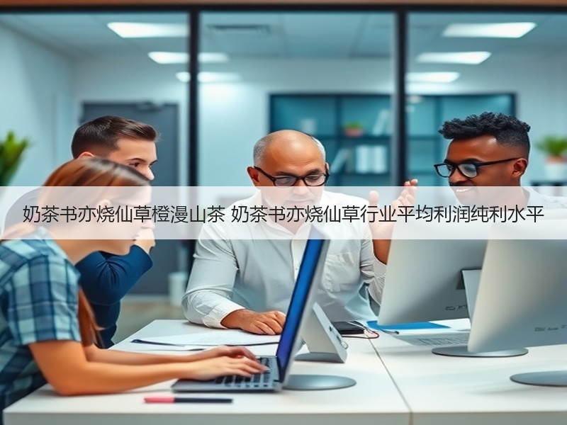 奶茶书亦烧仙草橙漫山茶 奶茶书亦烧仙草行业平均利润纯利水平