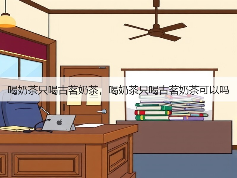 喝奶茶只喝古茗奶茶，喝奶茶只喝古茗奶茶可以吗