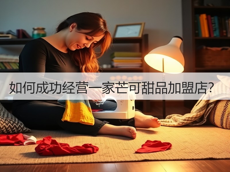 如何成功经营一家芒可甜品加盟店？
