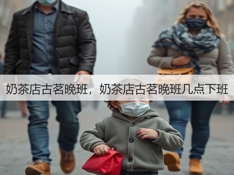 奶茶店古茗晚班，奶茶店古茗晚班几点下班