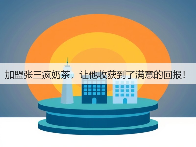 加盟张三疯奶茶，让他收获到了满意的回报！