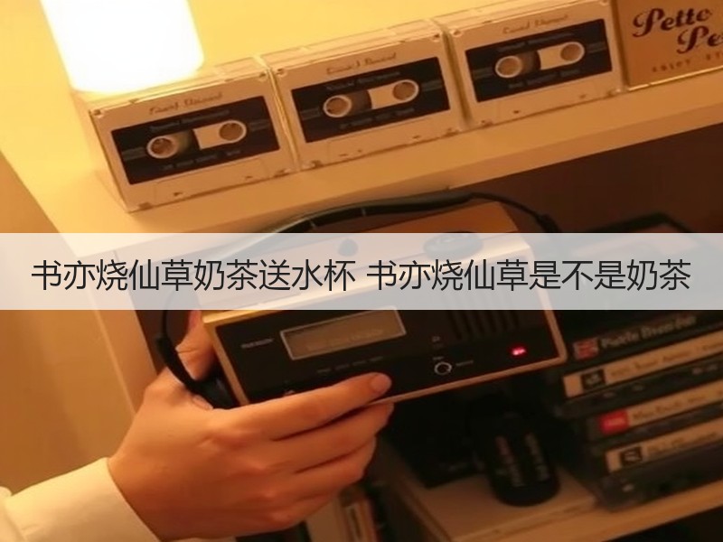 书亦烧仙草奶茶送水杯 书亦烧仙草是不是奶茶