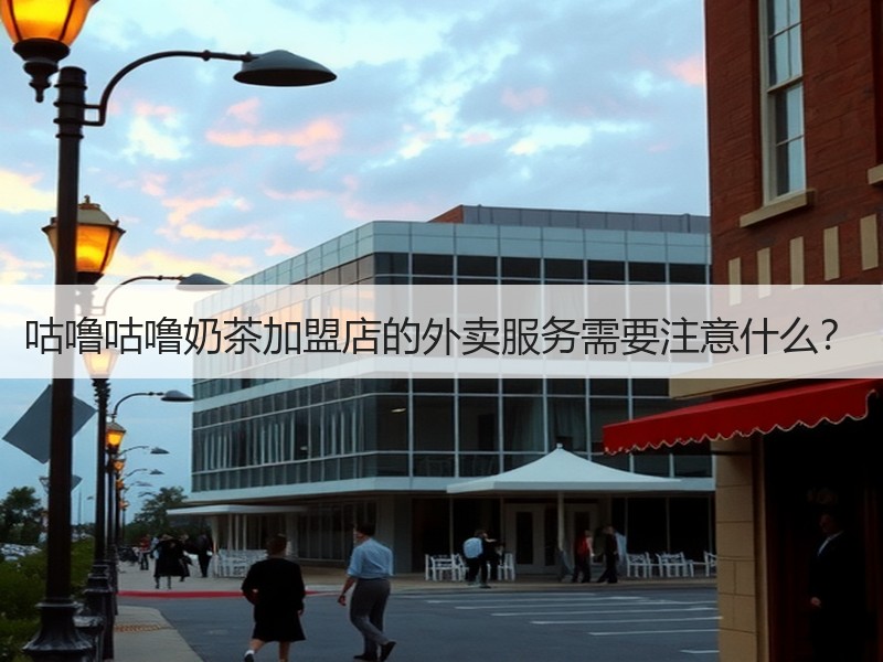咕噜咕噜奶茶加盟店的外卖服务需要注意什么？
