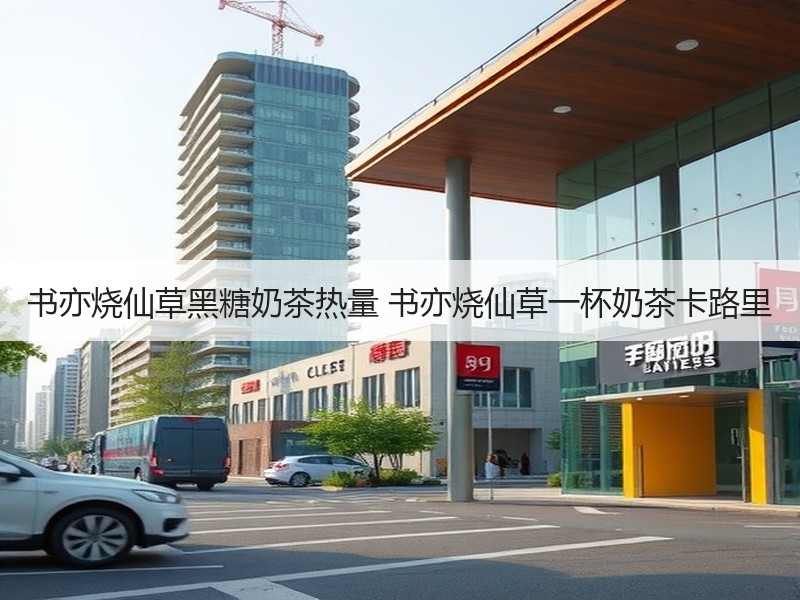 书亦烧仙草黑糖奶茶热量 书亦烧仙草一杯奶茶卡路里