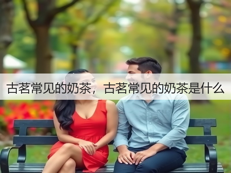 古茗常见的奶茶，古茗常见的奶茶是什么