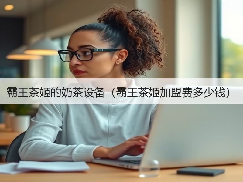 霸王茶姬的奶茶设备（霸王茶姬加盟费多少钱）