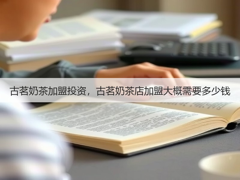 古茗奶茶加盟投资，古茗奶茶店加盟大概需要多少钱