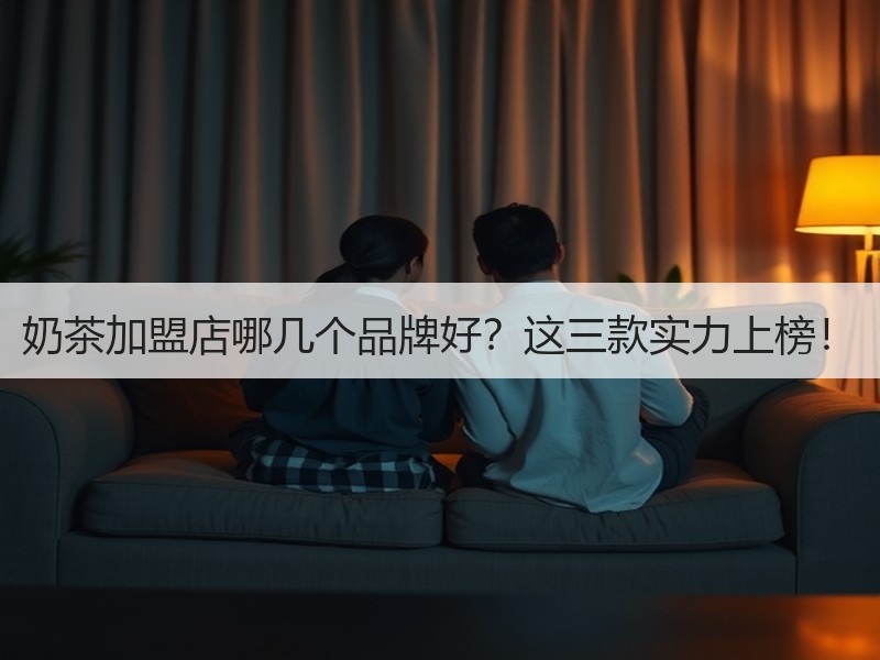 奶茶加盟店哪几个品牌好？这三款实力上榜！