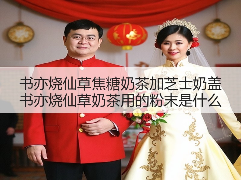 书亦烧仙草焦糖奶茶加芝士奶盖 书亦烧仙草奶茶用的粉末是什么