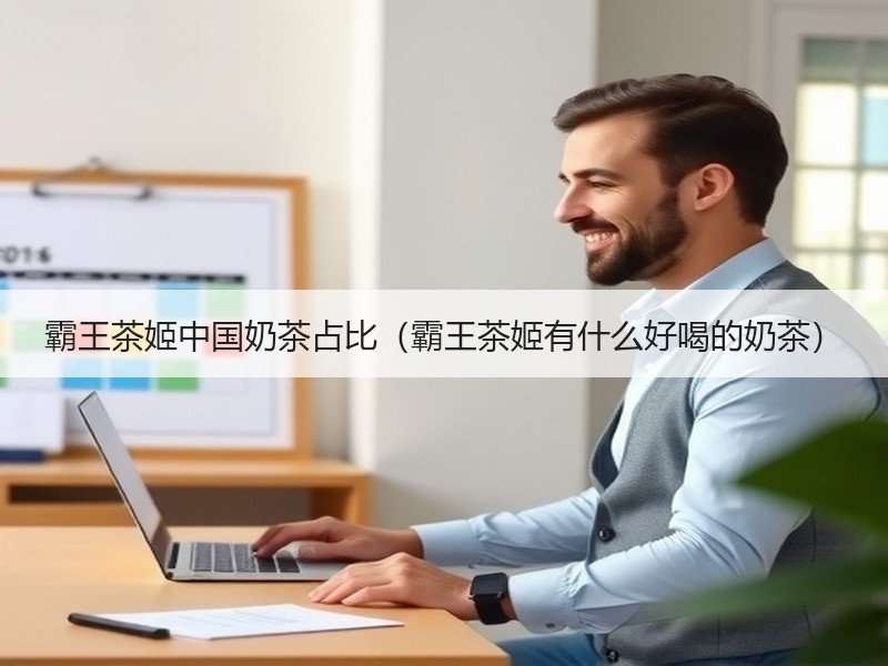 霸王茶姬中国奶茶占比（霸王茶姬有什么好喝的奶茶）